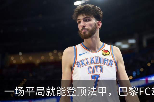 一场平局就能登顶法甲，巴黎FC却要先过朗斯这关