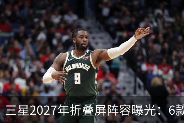 三星2027年折叠屏阵容曝光：6款新机，Fold系列新增Pro版本