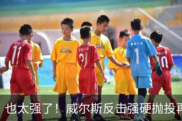 也太强了！威尔斯反击强硬抛投再进 6中6独揽16分打停老东家辽宁