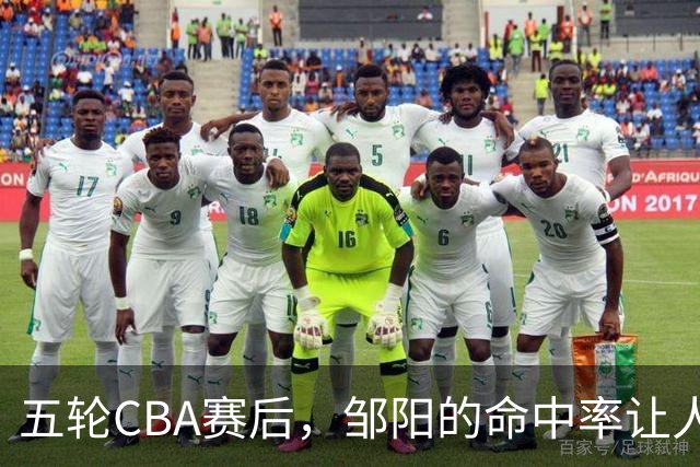 五轮CBA赛后，邹阳的命中率让人震惊，全面压制胡金秋