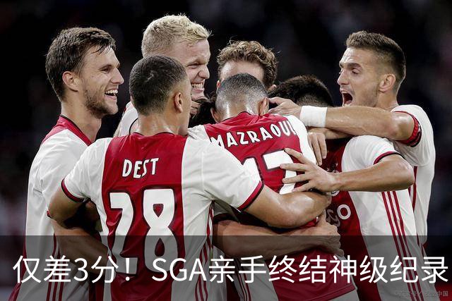 仅差3分！SGA亲手终结神级纪录，MVP之争有悬念了