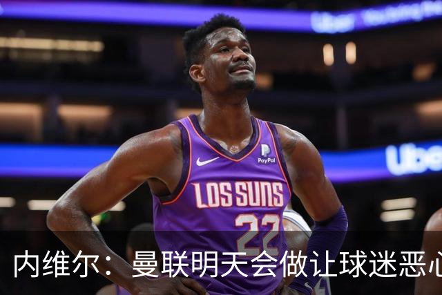 内维尔：曼联明天会做让球迷恶心的决定，俱乐部一团糟