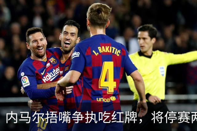 内马尔捂嘴争执吃红牌，将停赛两场