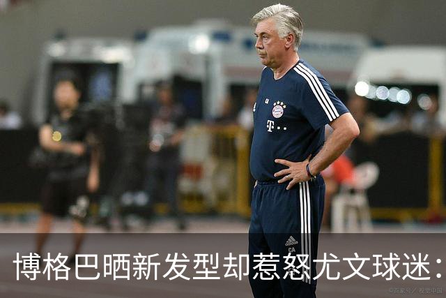 博格巴晒新发型却惹怒尤文球迷：换发型时间比踢球多