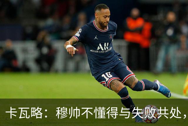 卡瓦略：穆帅不懂得与失败共处，那些国家德比有时越过了界限