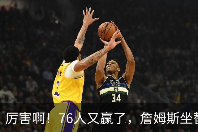 厉害啊！76人又赢了，詹姆斯坐替补席，第一个三双来了，28+11+10……