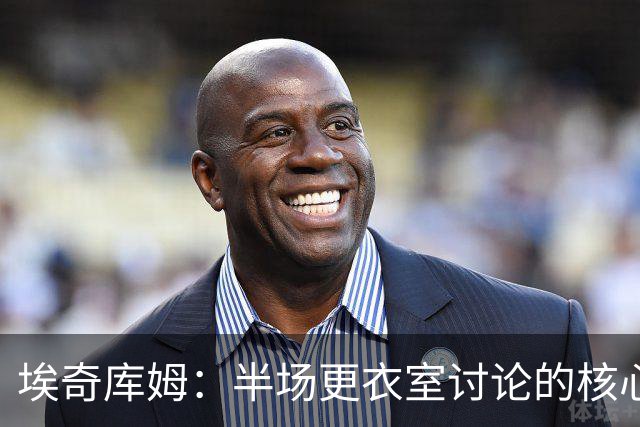 埃奇库姆：半场更衣室讨论的核心就是 落后29分该如何回应？