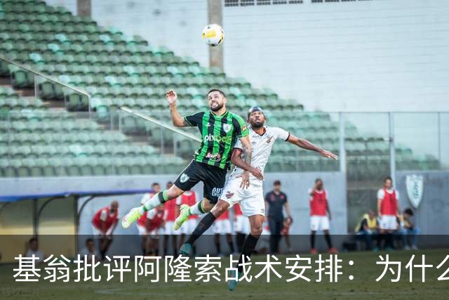 基翁批评阿隆索战术安排：为什么不上正印前锋，罗杰斯踢伪9不行