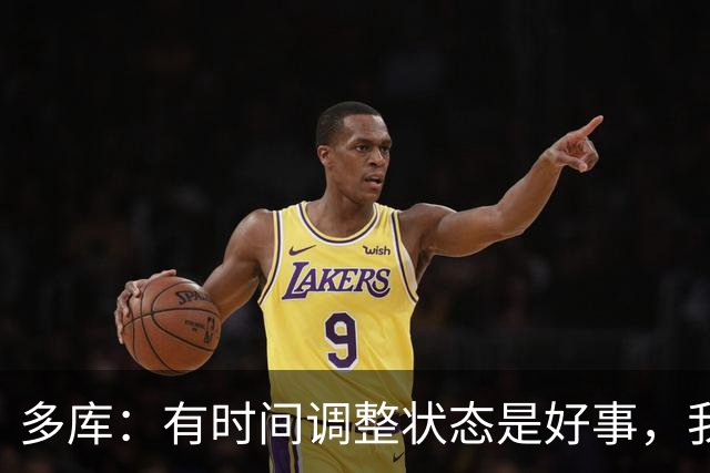 多库：有时间调整状态是好事，我知道我有能力给任何对手制造威胁