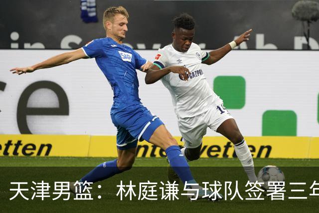 天津男篮：林庭谦与球队签署三年顶薪合同