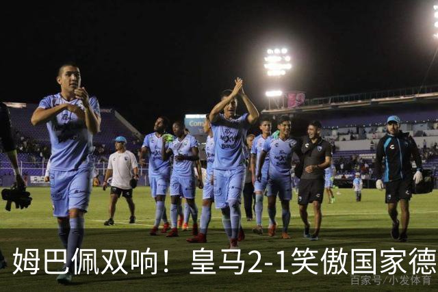 姆巴佩双响！皇马2-1笑傲国家德比！巴萨主场遇西甲首败9连胜终结