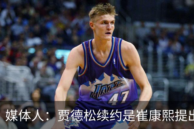 媒体人：贾德松续约是崔康熙提出来的