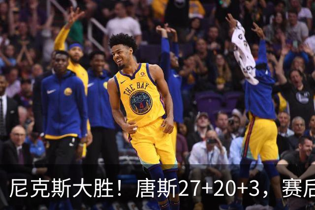 尼克斯大胜！唐斯27+20+3，赛后坎宁安走过去，一把抱住布伦森