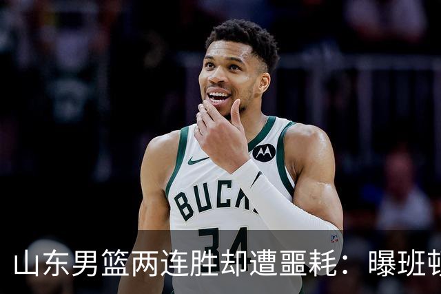 山东男篮两连胜却遭噩耗：曝班顿是保障性合同，请神容易送神难