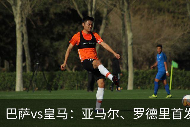 巴萨vs皇马：亚马尔、罗德里首发，姆巴佩、贝林厄姆出战