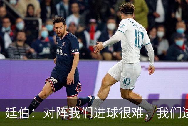 廷伯：对阵我们进球很难，我们进一个就赢