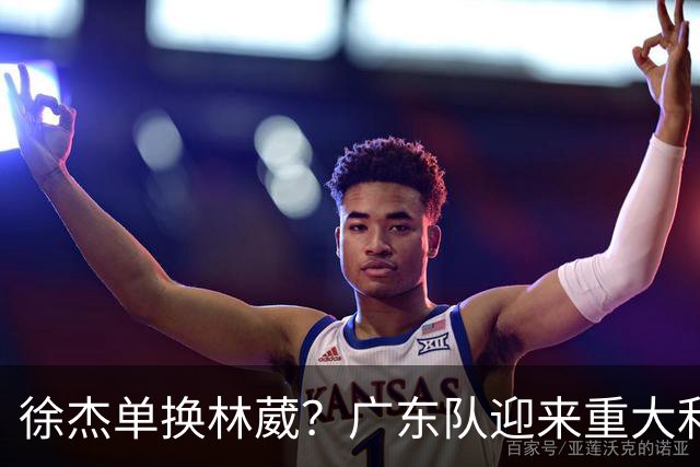 徐杰单换林葳？广东队迎来重大利好，保底能进总决赛了！