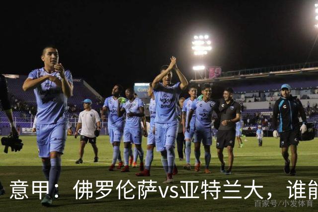 意甲：佛罗伦萨vs亚特兰大，谁能重返胜轨？