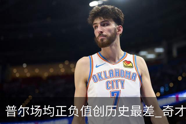 普尔场均正负值创历史最差 奇才未来恐不留他