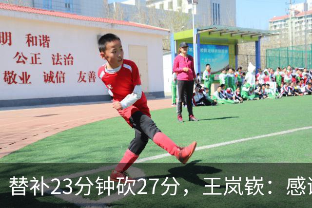 替补23分钟砍27分，王岚嵚：感谢主教练的信任