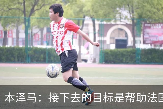 本泽马：接下去的目标是帮助法国队拿到世界杯冠军