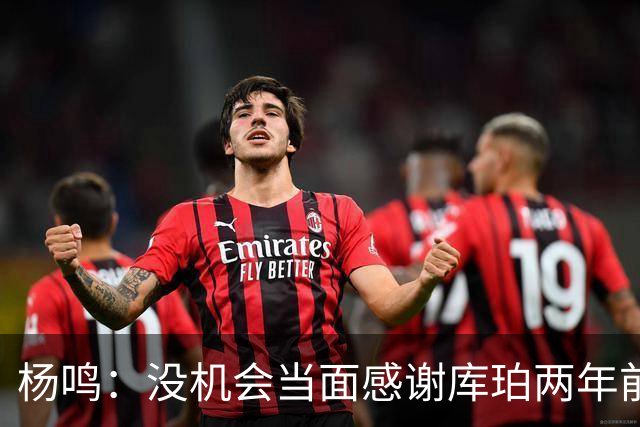 杨鸣：没机会当面感谢库珀两年前的贡献，遥祝他带队完成重建
