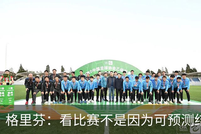 格里芬：看比赛不是因为可预测结果 而是因那些不可能发生的奇迹