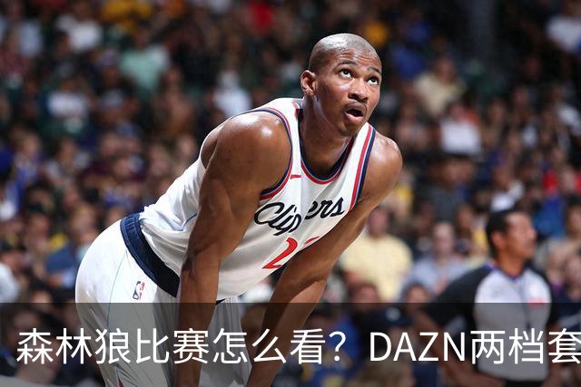 森林狼比赛怎么看？DAZN两档套餐全赛季119.99美元起