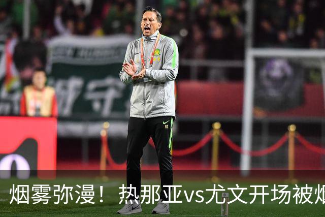 烟雾弥漫！热那亚vs尤文开场被烟雾笼罩，转播画面一片白茫茫
