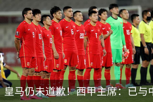 皇马仍未道歉！西甲主席：已与中国驻西班牙大使会面 希望继续合作