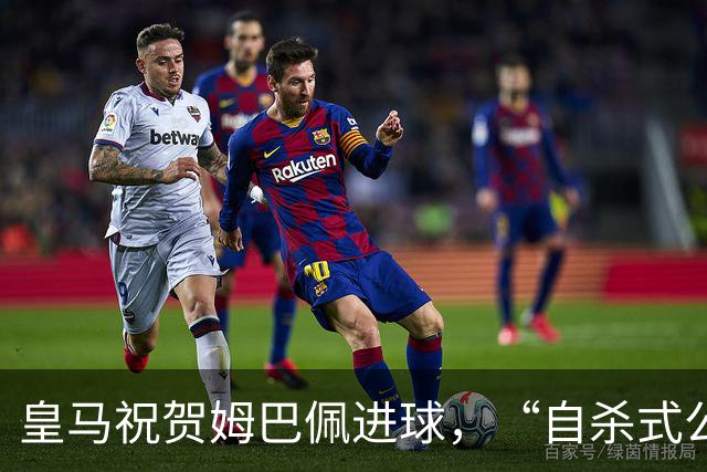 皇马祝贺姆巴佩进球，“自杀式公关”炸了！