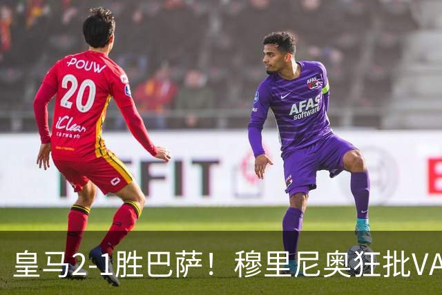 皇马2-1胜巴萨！穆里尼奥狂批VAR睡着，姆巴佩绝杀锁定三分优势