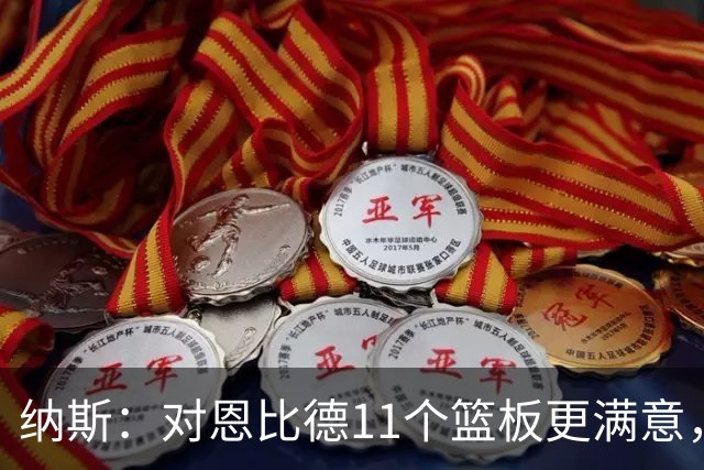 纳斯：对恩比德11个篮板更满意，他今年抢板太积极了
