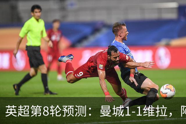 英超第8轮预测：曼城1-1维拉，阿森纳1-0，切尔西2-1，利物浦2-1