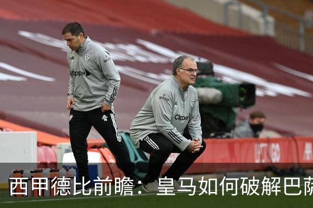 西甲德比前瞻：皇马如何破解巴萨高位防线？