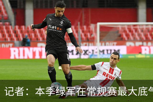 记者：本季绿军在常规赛最大底气就是球队近几年来最强的阵容深度