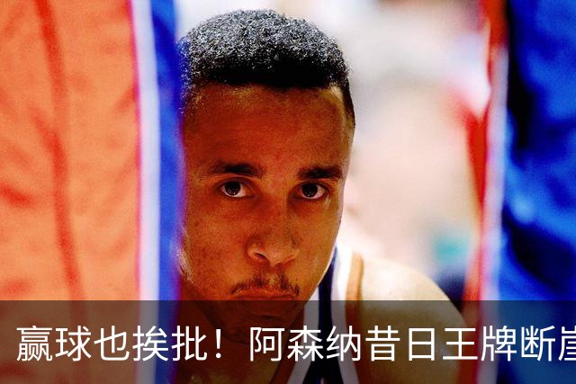 赢球也挨批！阿森纳昔日王牌断崖下滑！阿尔特塔该彻底拿下