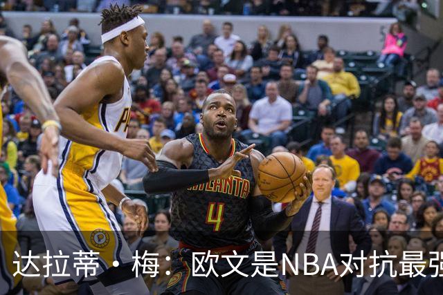 达拉蒂·梅：欧文是NBA对抗最强硬的球员之一