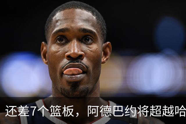 还差7个篮板，阿德巴约将超越哈斯勒姆的队史纪录