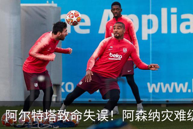 阿尔特塔致命失误！阿森纳灾难级水货被力保！枪手必须尽快换掉他