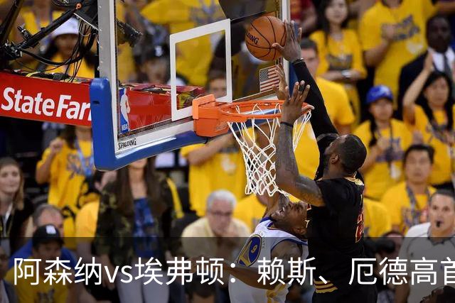 阿森纳vs埃弗顿：赖斯、厄德高首发，皮克福德、布伦南-约翰逊出战