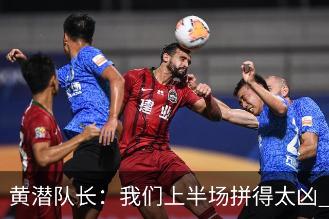 黄潜队长：我们上半场拼得太凶 下半场没体力了
