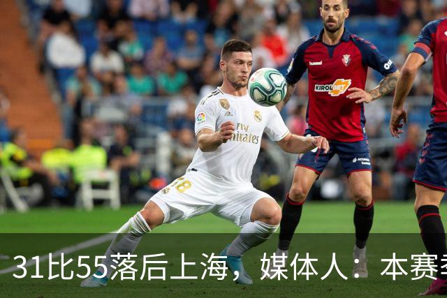 31比55落后上海，媒体人：本赛季第一次看广东，这队好陌生