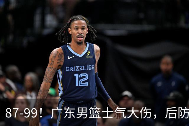 87-99！广东男篮士气大伤，后防问题大，球迷点名博日奇表现糟糕
