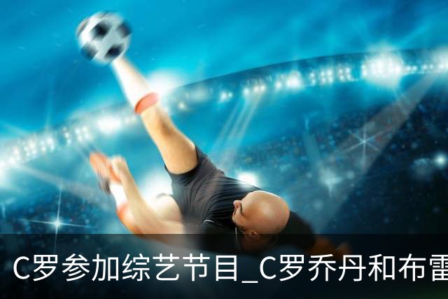 C罗参加综艺节目 C罗乔丹和布雷迪哪位GOAT说的？