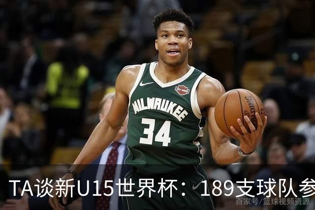 TA谈新U15世界杯：189支球队参加踢了900多场 有争议也有进步空间