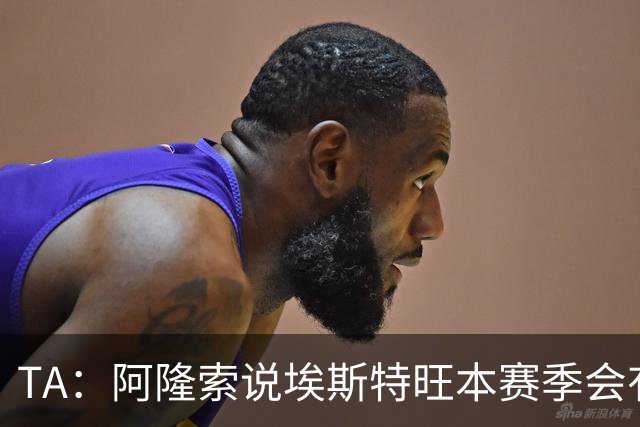 TA：阿隆索说埃斯特旺本赛季会有机会，但这话越来越难让人信服